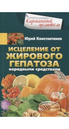 Исцеление от жирового гепатоза народными средствами. Юрий Михайлович Константинов