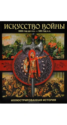 Искусство войны. 3 000 год до н.э. — 500 н.э. Иллюстрированная история. Мартин Дж. Догерти