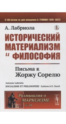 Исторический материализм и философия: Письма к Жоржу Сорелю. А. Лабриола