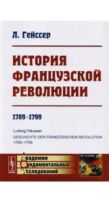 История Французской революции: 1789—1799. Л. Гейссер