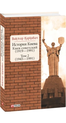 История Киева. Киев советский. Том 2 (1945—1991). Виктор Киркевич