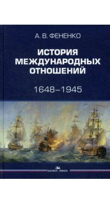 История международных отношений: 1648–1945. Алексей Валериевич Фененко