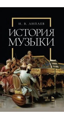 История музыки: Учебное пособие. И. В. Липаев