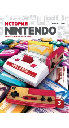 История Nintendo 1983-2016. Книга 3. Famicom / NES. Флоран Горж