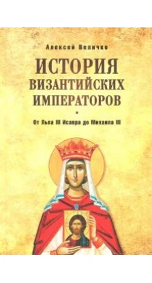 История Византийских императоров. От Льва III Исавра до Михаила III. Алексей Величко