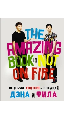 История YouTube-сенсаций Дэна и Фила.The Amazing Book Is Not on Fire. Фил Лестер. Дэн Хауэлл