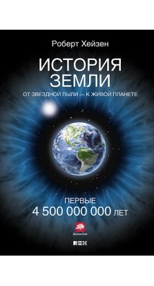 История Земли: От звездной пыли к живой планете: Первые 4 500 000 000 лет. Роберт Хейзен