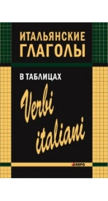 Итальянские глаголы в таблицах. Ирина Михайловна Лиличенко 