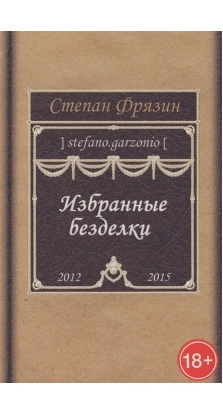 Избранные безделки. 2012–2015. Степан Фрязин