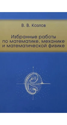 Избранные работы по математике, механике и математической физике. Валерий Васильевич Козлов