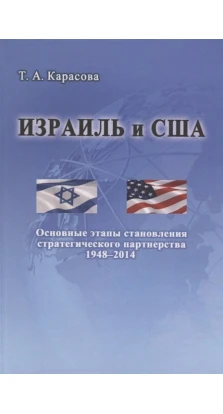 Израиль и США: Основные этапы становления стратегического партнерства (1948-2014). Тетяна Анісімовна Карасова