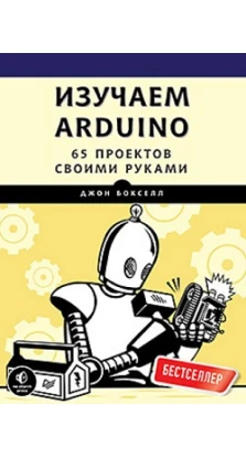 Изучаем Arduino. 65 проектов своими руками. Джон Бокселл