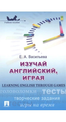 Изучай английский, играя = Learning English through Games: Учебное пособие. Е. А. Васильева