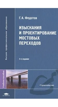 Изыскания и проектирование мостовых переходов. 2-е изд., стер. Г. А. Федотов