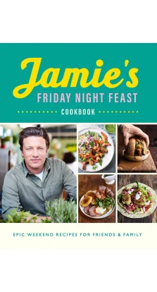 Jamie's Friday Night Feast Cookbook. Джейми Оливер
