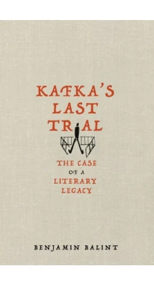 Kafka's Last Trial: The Case of a Literary Legacy. Бенджамин Балинт
