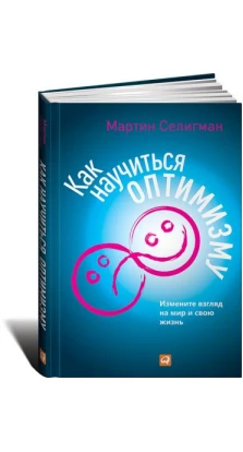 Как научиться оптимизму: Измените взгляд на мир и свою жизнь. Мартин Селигман