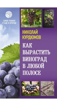 Как вырастить виноград в любой полосе. Николай Иванович Курдюмов