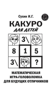 Какуро для детей: Математическая игра-головоломка для будущих отличников. Игорь Георгиевич Сухин