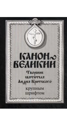 Канон Великий. Творение святителя Андрея Критского. Крупный шрифт