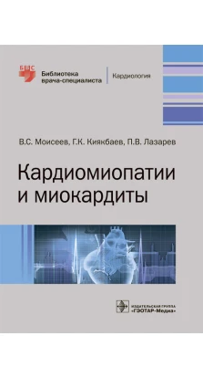 Кардиомиопатии и миокардиты. П. В. Лазарев. Г. К. Киякбаев. В. С. Моисеев