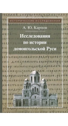 Исследования по истории домонгольской Руси. А. Ю. Карпов