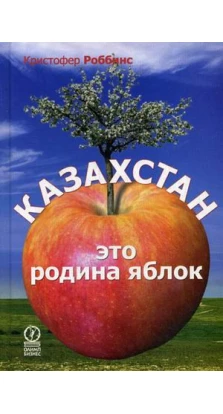 КАЗАХСТАН - это родина яблок. Кристофер Роббинс