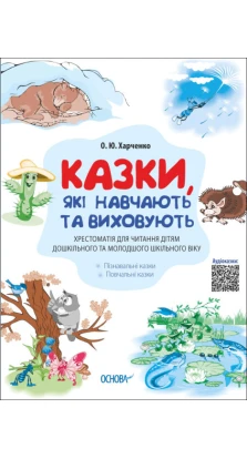 Казки, які навчають та виховують. Хрестоматія для читання дітям дошкільного та молодшого шкільного віку. Олена Харченко