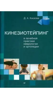 Кинезиотейпинг в лечебной практике неврологии и ортопедии. Дмитрий Анатольевич Киселев