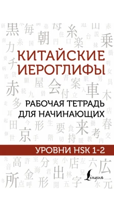 Китайские иероглифы. Рабочая тетрадь для начинающих. Уровни HSK 1-2. М. В. Москаленко