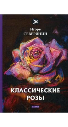 Классические розы: стихи. Игорь Северянин