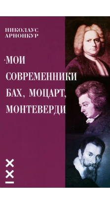 Классика ХХI века. Мои современники: Бах, Моцарт, Монтеверди. Николаус Арнонкур