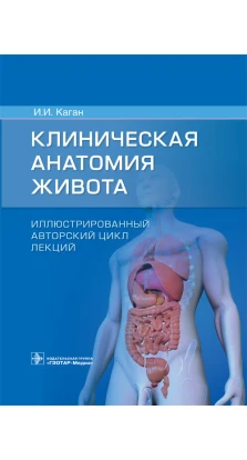 Клиническая анатомия живота. Иллюстрированный авторский цикл лекций. И.И.Каган