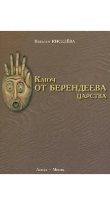 Ключ от Берендеева царства. Наталья Николаевна Киселева