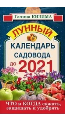 Книга «Что и когда сажать, защищать и удобрять. Лунный календарь садовода до 2021 года». Галина Кизима