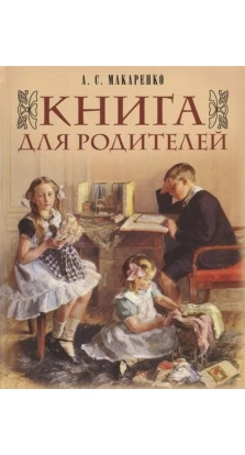 Книга для батьків. Антон Семенович Макаренко