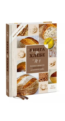 Книга о хлебе №1. Основы и рецепты правильного домашнего хлеба. Лутц Гайслер