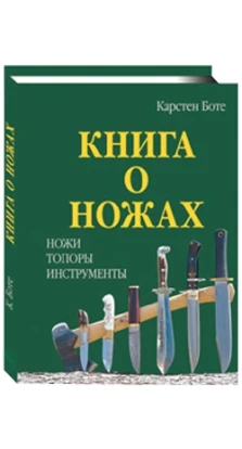 Книга о ножах: Ножи, топоры, инструменты. Карстен Боте
