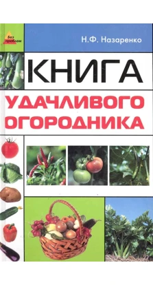 Книга удачливого огородника. Н. Ф. Назаренко