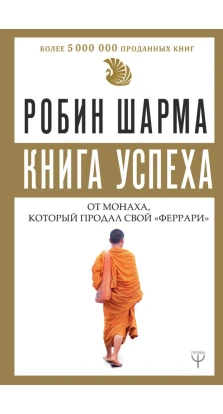 Книга успеха от монаха, который продал свой «феррари». Робин Шарма (Robin Sharma)