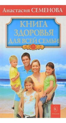 Книга здоровья для всей семьи. А. Семенова