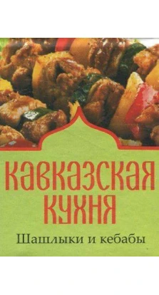 Кавказская кухня. Шашлыки и кебабы