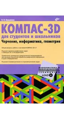 КОМПАС-3D для студентов и школьников. Черчение, информатика, геометрия (+ DVD-ROM)