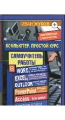 Компьютер. Простой курс. Самоучитель работы в Word, Excel, Outlook и т.д.. Иван Жуков