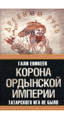 Корона Ордынской империи, или Татарского ига не было. Гали Еникеев
