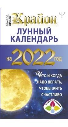 КРАЙОН. Лунный календарь 2022. Что и когда надо делать, чтобы жить счастливо. Тамара Шмидт