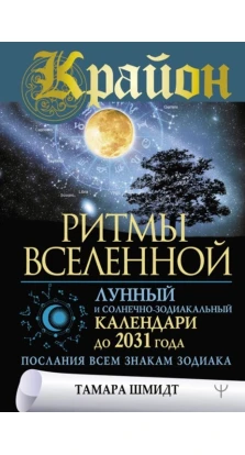 Крайон. Ритмы Вселенной. Лунный и солнечно-зодиакальный календари до 2031 года, послания всем знакам зодиака. Тамара Шмидт