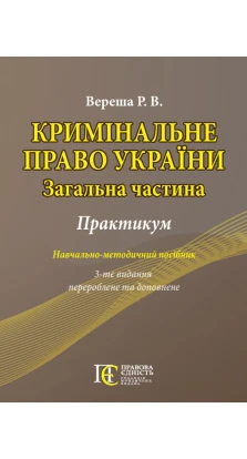 Кримінальне право України (Загальна частина): Практикум. Навчально-методичний посібник. Р. В. Вереша