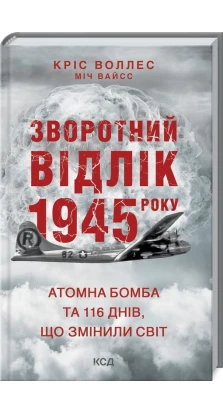 Зворотний відлік 1945 року: атомна бомба та 116 днів, що змінили світ. Крис Воллес