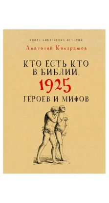 Кто есть кто в Библии. 1925 героев и мифов. Анатолий Кондрашов